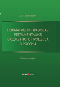 Нормативно-правовая регламентация бюджетного процесса в России: учебное пособие - Александр Гуринович