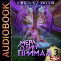 Нулевой мир. Книга 3. Мера один: Примал, audiobook Александра Изотова. ISDN69575890