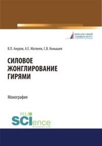 Силовое жонглирование гирями. (Бакалавриат, Магистратура). Монография. - Андрей Матвеев