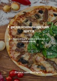 Средиземноморская диета: Кулинарные сокровища и здоровье - Вячеслав Пигарев