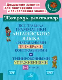 Все правила грамматики английского языка с наглядными примерами, контрольными и тренировочными упражнениями. 5-6 классы - Елена Ганул