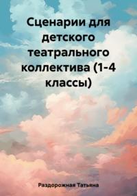 Сценарии для детского театрального коллектива. 1-4 классы - Татьяна Раздорожная