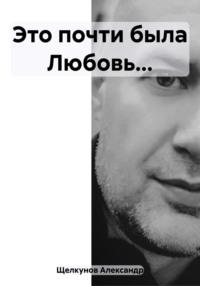 Это почти была Любовь…, аудиокнига Александра Евгеньевича Щелкунова. ISDN69579145