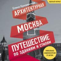Архитектурная Москва. Путешествие по зданиям и стилям, audiobook . ISDN69580063