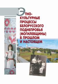 Этнокультурные процессы Белорусского Поднепровья (Могилевщины) в прошлом и настоящем - Коллектив авторов