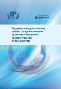 Теоретико-методологические основы совершенствования правового обеспечения экономической безопасности - Коллектив авторов