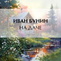На даче, audiobook Ивана Бунина. ISDN69580927