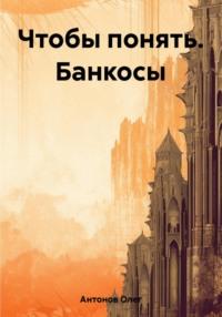 Чтобы понять. Банкосы - Олег Антонов