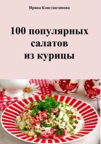 100 популярных салатов из курицы - Ирина Константинова
