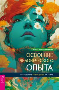 Освоение человеческого опыта. Путешествие вашей души на Земле, audiobook Майкла Эдварда Брэдфорда. ISDN69581383