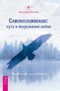 Самовоспоминание: путь к безусловной любви. Руководство пользователя - Красный Ястреб