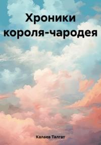 Хроники короля-чародея, książka audio Талгата Борисовича Калаева. ISDN69583726