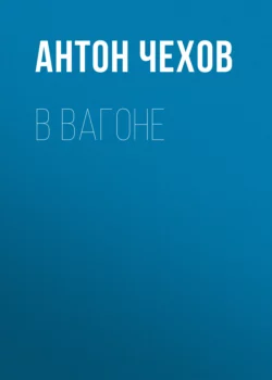 В вагоне - Антон Чехов