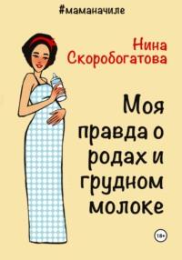 Моя правда о родах и грудном молоке - Нина Скоробогатова