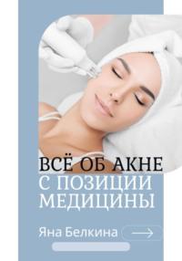Всё об акне с позиции медицины, książka audio Яны Белкиной. ISDN69585298