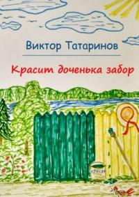 Красит доченька забор - Виктор Татаринов