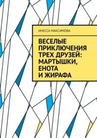 Веселые приключения трех друзей: Мартышки, Енота и Жирафа - Инесса Максимова