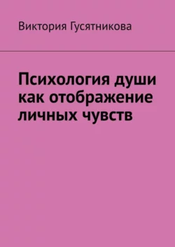 Психология души как отображение личных чувств - Виктория Гусятникова