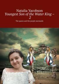 Youngest Son of the Water King – 2. The queen and the purple mermaids - Natalia Yacobson