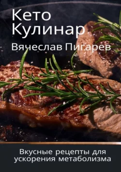 Кетокулинар: вкусные рецепты для ускорения метаболизма - Вячеслав Пигарев