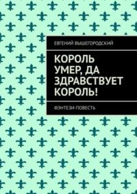 Король умер, да здравствует король! Фэнтези повесть, аудиокнига Евгения Вышегородского. ISDN69586240