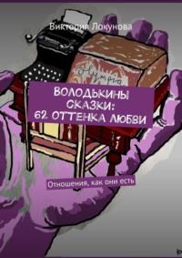 Володькины сказки: 62 оттенка любви. Отношения, как они есть, audiobook Виктории Локуновой. ISDN69586282