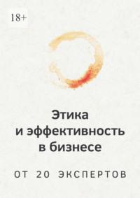 Этика и эффективность в бизнесе. От 20 экспертов, książka audio Романа Арестова. ISDN69586339