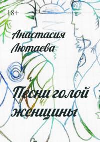 Песни голой женщины - Анастасия Лютаева