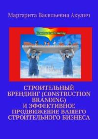 Строительный брендинг (Construction branding) и эффективное продвижение вашего строительного бизнеса - Маргарита Акулич