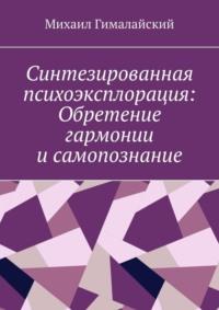 Синтезированная психоэксплорация: Обретение гармонии и самопознание, audiobook Михаила Гималайского. ISDN69586612