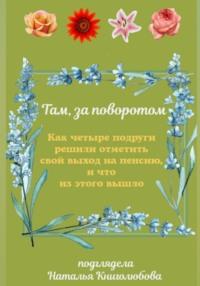 Там, за поворотом. Как четыре подруги решили отметить свой выход на пенсию, и что из этого вышло, audiobook Натальи Книголюбовой. ISDN69586888