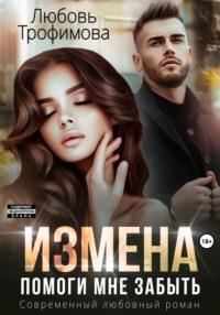 Измена. Помоги мне забыть - Любовь Трофимова