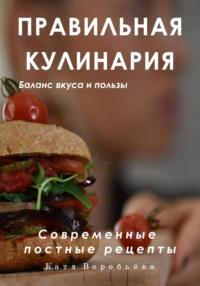 Правильная кулинария. Современные постные рецепты - Катя Воробьёва