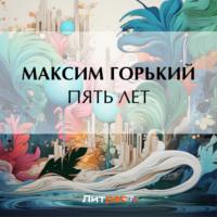Пять лет, audiobook Максима Горького. ISDN69590146