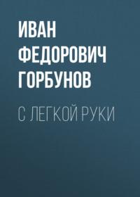 С легкой руки, audiobook Ивана Федоровича Горбунова. ISDN69591874