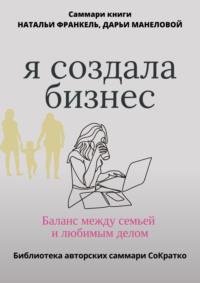 Саммари книги Наталии Франкель и Дарьи Манеловой «Я создала бизнес. Баланс между семьей и любимым делом», аудиокнига . ISDN69593275