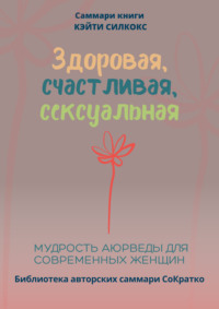 Саммари книги Кейти Силкокс «Здоровая, счастливая, сексуальная. Мудрость аюрведы для современных женщин» - Полина Крупышева