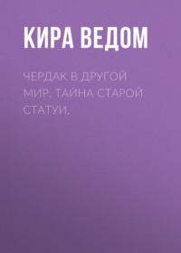 Чердак в другой мир. Тайна старой статуи. - Кира Ведом