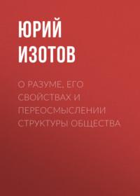 О разуме, его свойствах и переосмыслении структуры общества - Юрий Изотов