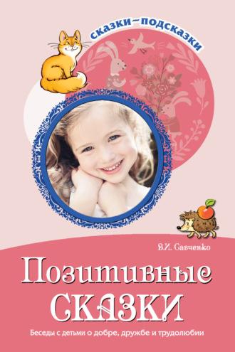 Позитивные сказки. Беседы с детьми о добре, дружбе и трудолюбии - Валентина Савченко