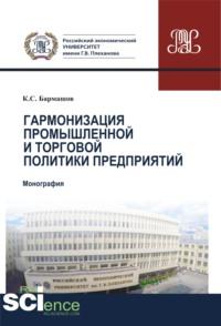 Гармонизация промышленной и торговой политики предприятий. (Аспирантура, Бакалавриат, Магистратура). Монография. - Константин Бармашов