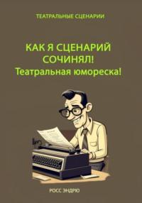 Как я сценарий сочинял. Театральная юмореска - Эндрю Росс