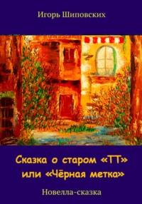 Сказка о старом «ТТ» или «Чёрная метка», аудиокнига Игоря Дасиевича Шиповских. ISDN69596341