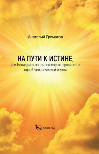 На пути к Истине, или Невидимая часть некоторых фрагментов одной человеческой жизни, audiobook Анатолия Громакова. ISDN69596380