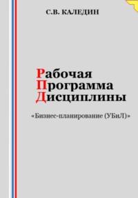Рабочая программа дисциплины «Бизнес-планирование (УБиЛ)» - Сергей Каледин
