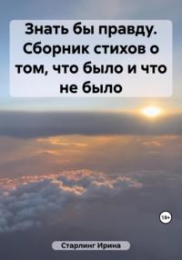 Знать бы правду. Сборник стихов о том, что было и что не было - Ирина Старлинг