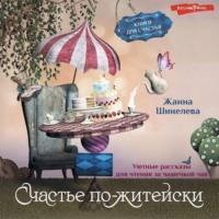 Счастье по-житейски. Уютные рассказы для чтения за чашечкой чая, audiobook Жанны Шинелевой. ISDN69600337