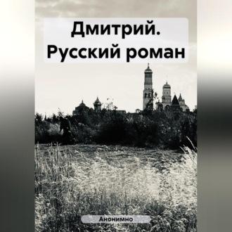 Дмитрий. Русский роман - Анонимно