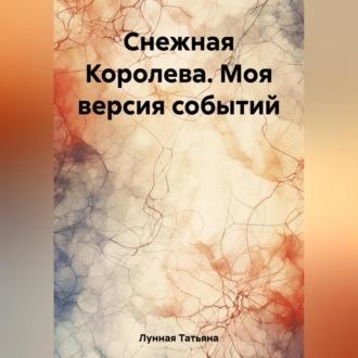 Снежная Королева. Моя версия событий, аудиокнига Татьяны Лунной. ISDN69602815