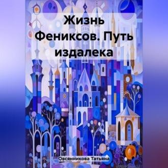 Жизнь Фениксов. Путь издалека, аудиокнига Татьяны Владимировны Овсянниковой. ISDN69603583